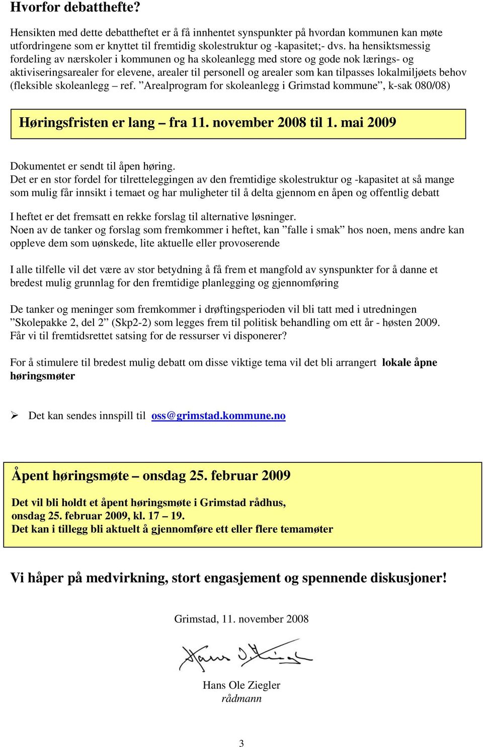 lokalmiljøets behov (fleksible skoleanlegg ref. Arealprogram for skoleanlegg i Grimstad kommune, k-sak 080/08) Høringsfristen er lang fra 11. november 2008 til 1.