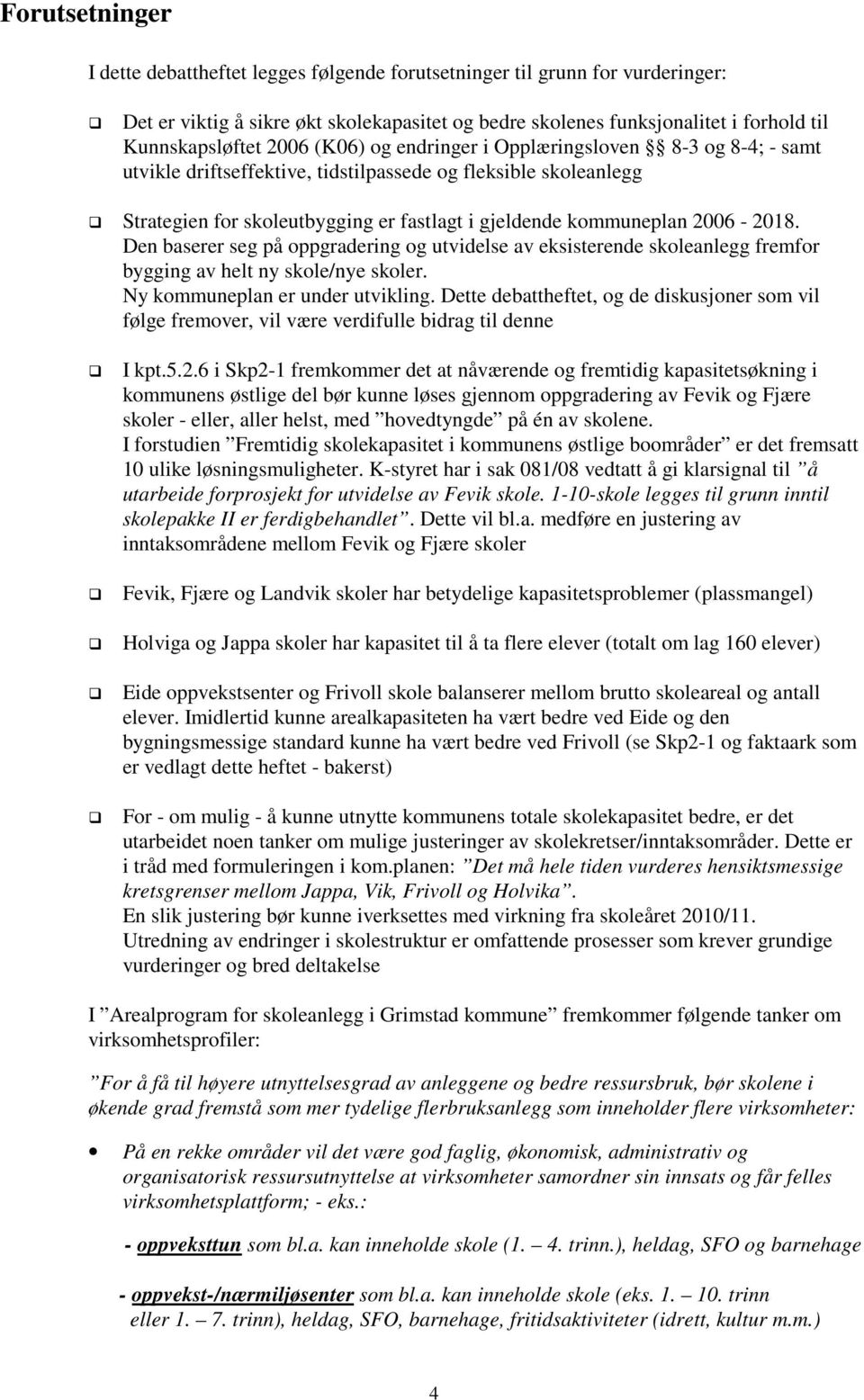 2006-2018. Den baserer seg på oppgradering og utvidelse av eksisterende skoleanlegg fremfor bygging av helt ny skole/nye skoler. Ny kommuneplan er under utvikling.