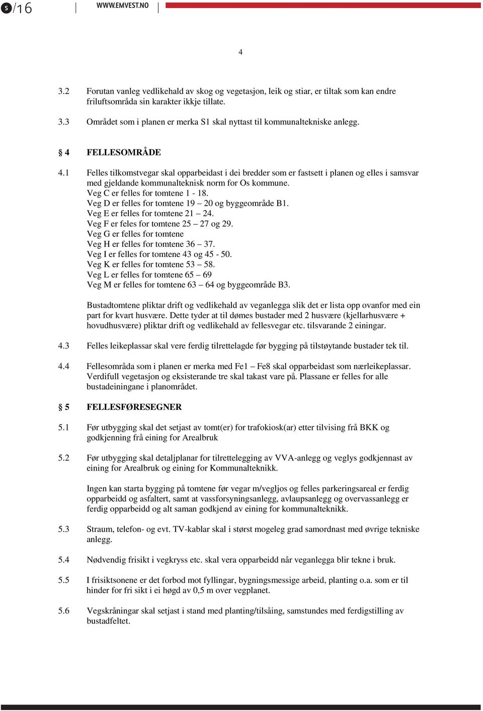 Veg D er felles for tomtene 19 20 og byggeområde B1. Veg E er felles for tomtene 21 24. Veg F er feles for tomtene 25 27 og 29. Veg G er felles for tomtene Veg H er felles for tomtene 36 37.