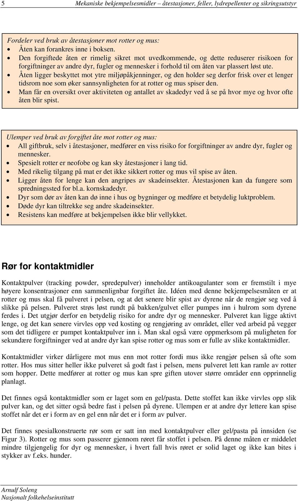 Åten ligger beskyttet mot ytre miljøpåkjenninger, og den holder seg derfor frisk over et lenger tidsrom noe som øker sannsynligheten for at rotter og mus spiser den.