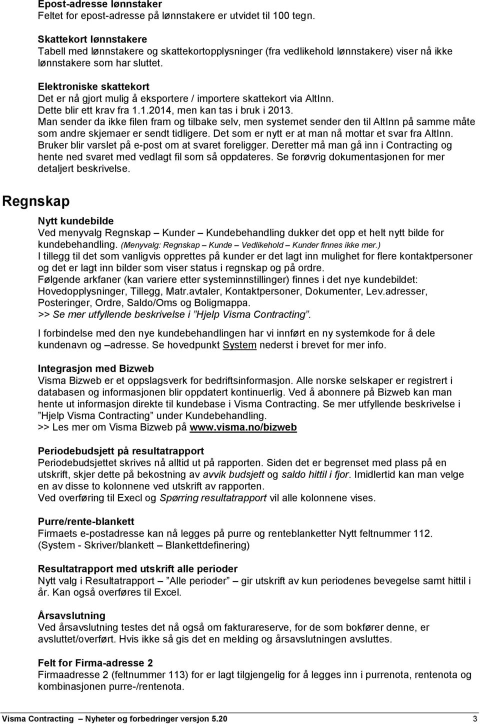 Elektroniske skattekort Det er nå gjort mulig å eksportere / importere skattekort via AltInn. Dette blir ett krav fra 1.1.2014, men kan tas i bruk i 2013.