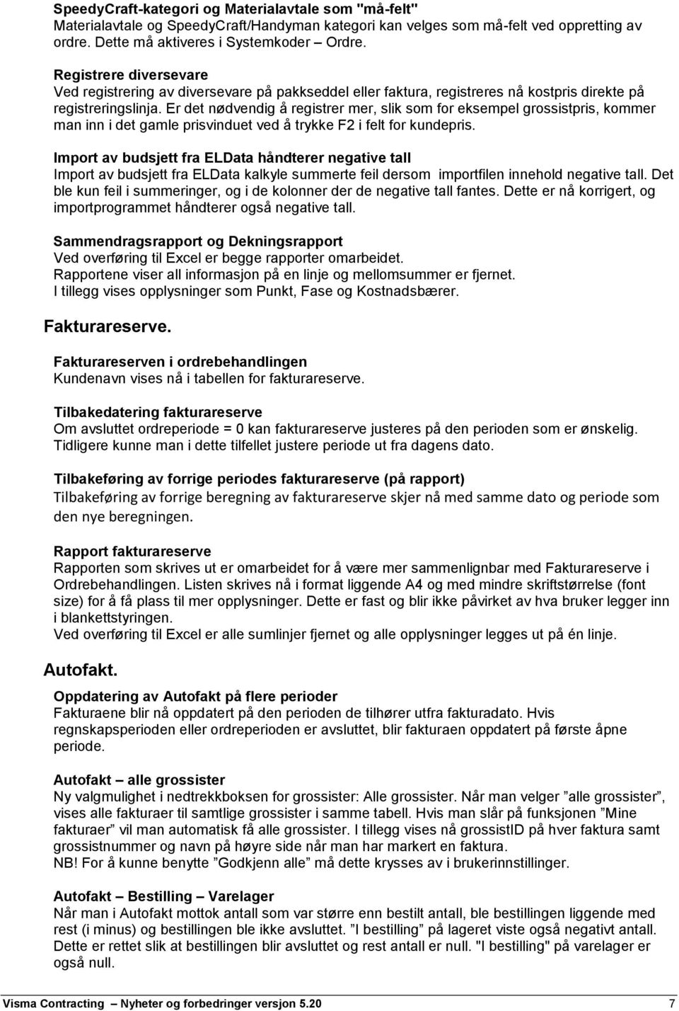 Er det nødvendig å registrer mer, slik som for eksempel grossistpris, kommer man inn i det gamle prisvinduet ved å trykke F2 i felt for kundepris.