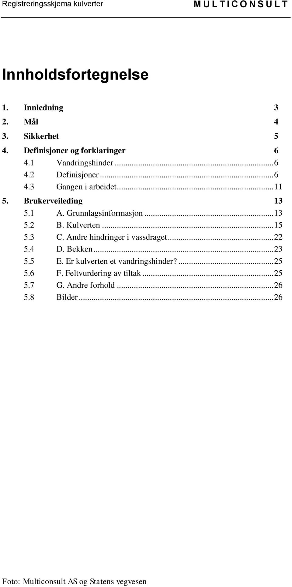 Andre hindringer i vassdraget... 22 5.4 D. Bekken... 23 5.5 E. Er kulverten et vandringshinder?... 25 5.6 F.