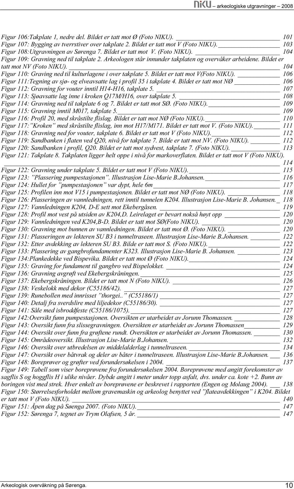 104 Figur 110: Graving ned til kulturlagene i over takplate 5. Bildet er tatt mot V(Foto NIKU). 106 Figur 111:Tegning av sjø- og elveavsatte lag i profil 35 i takplate 4.