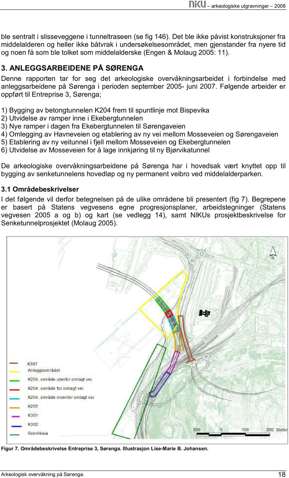 11). 3. ANLEGGSARBEIDENE PÅ SØRENGA Denne rapporten tar for seg det arkeologiske overvåkningsarbeidet i forbindelse med anleggsarbeidene på Sørenga i perioden september 2005- juni 2007.