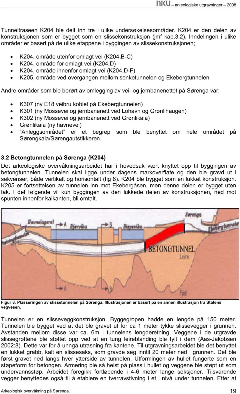 omlagt vei (K204,D-F) K205, område ved overgangen mellom senketunnelen og Ekebergtunnelen Andre områder som ble berørt av omlegging av vei- og jernbanenettet på Sørenga var; K307 (ny E18 veibru