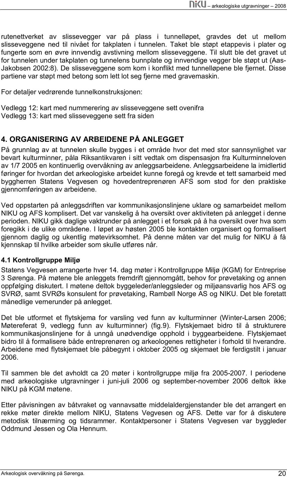 Til slutt ble det gravet ut for tunnelen under takplaten og tunnelens bunnplate og innvendige vegger ble støpt ut (Aas- Jakobsen 2002:8).