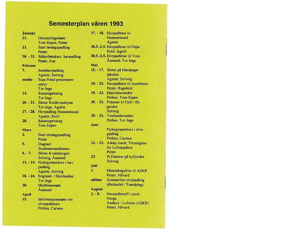 Skitur pi Hardanger Agnete, Solveig jfllkulen medlo Eian Fritid presenterer Agnete, Solveig utstyr 19. - 23. Havpadletur til Austrheim Tor-Inge Petter, Ragnhi Id 14. Bassengtrening 19. - 23. 0sterdalsrunden Tor-Inge Preben, Tom-Espen 20.