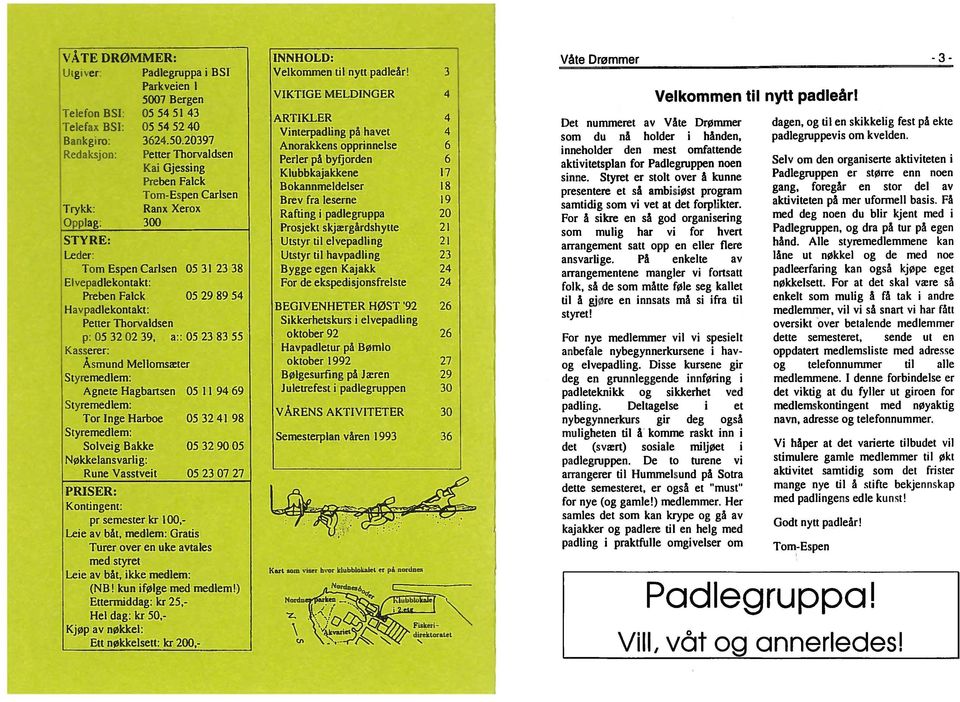 a:: 05 23 83 55 Kasserer: Asmund Mellomsreter Styremedlem: Agnete Hagbartsen 05 II 94 69 Styremedlem: Tor loge Harboe Styremedlem: Solveig Bakke N0kkelansvarlig: Rune Vasstveit Padlegruppa i BSl