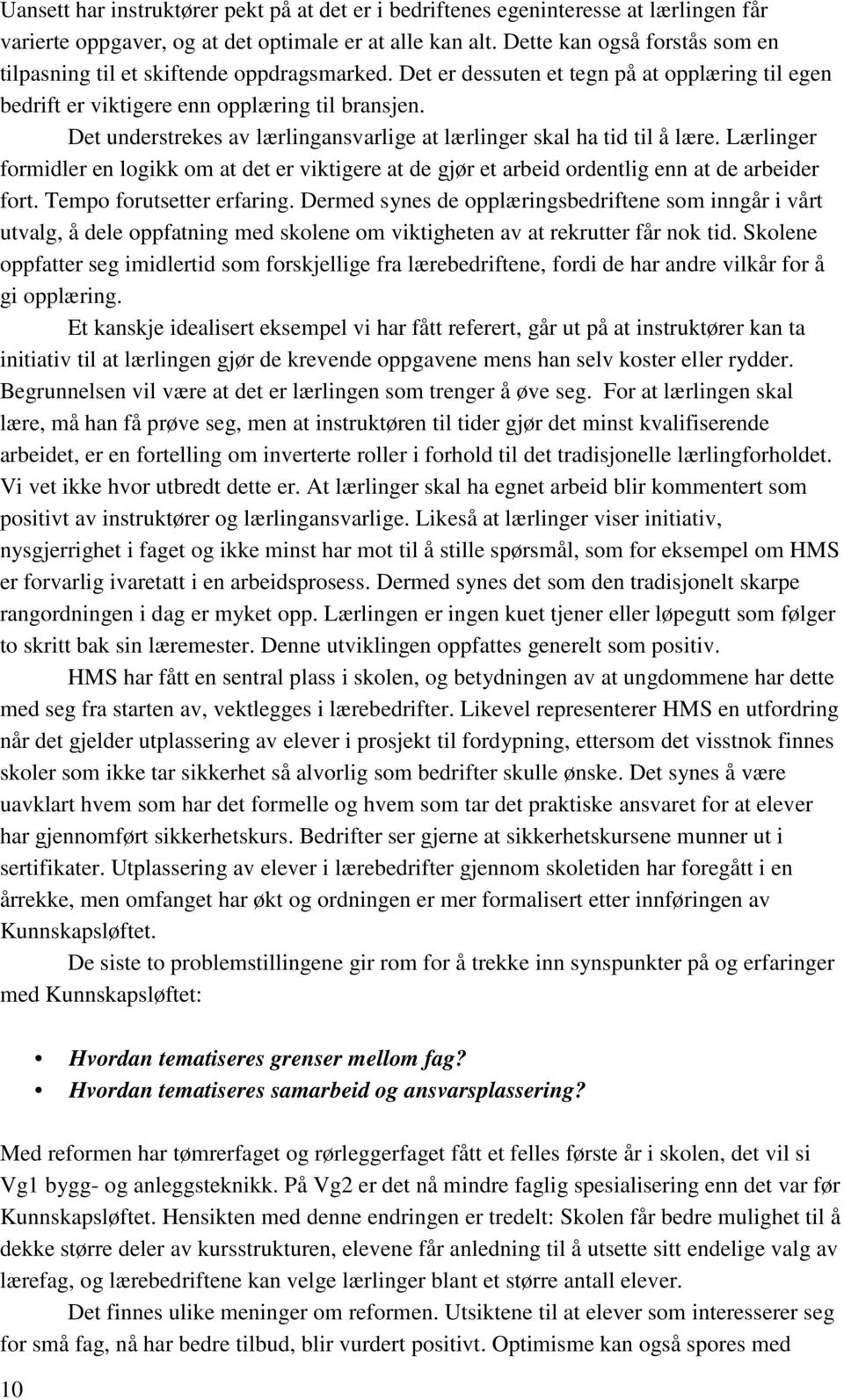 Det understrekes av lærlingansvarlige at lærlinger skal ha tid til å lære. Lærlinger formidler en logikk om at det er viktigere at de gjør et arbeid ordentlig enn at de arbeider fort.