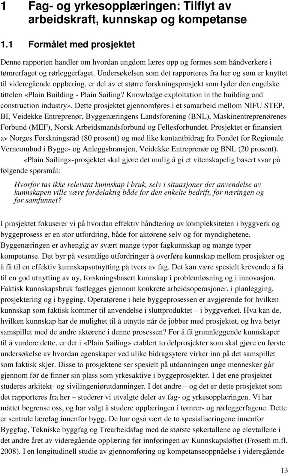 Undersøkelsen som det rapporteres fra her og som er knyttet til videregående opplæring, er del av et større forskningsprosjekt som lyder den engelske tittelen «Plain Building - Plain Sailing?