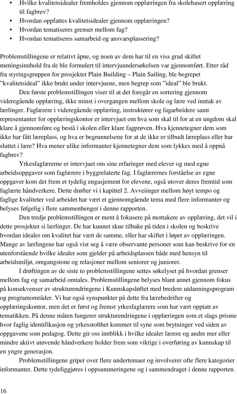 Problemstillingene er relativt åpne, og noen av dem har til en viss grad skiftet meningsinnhold fra de ble formulert til intervjuundersøkelsen var gjennomført.