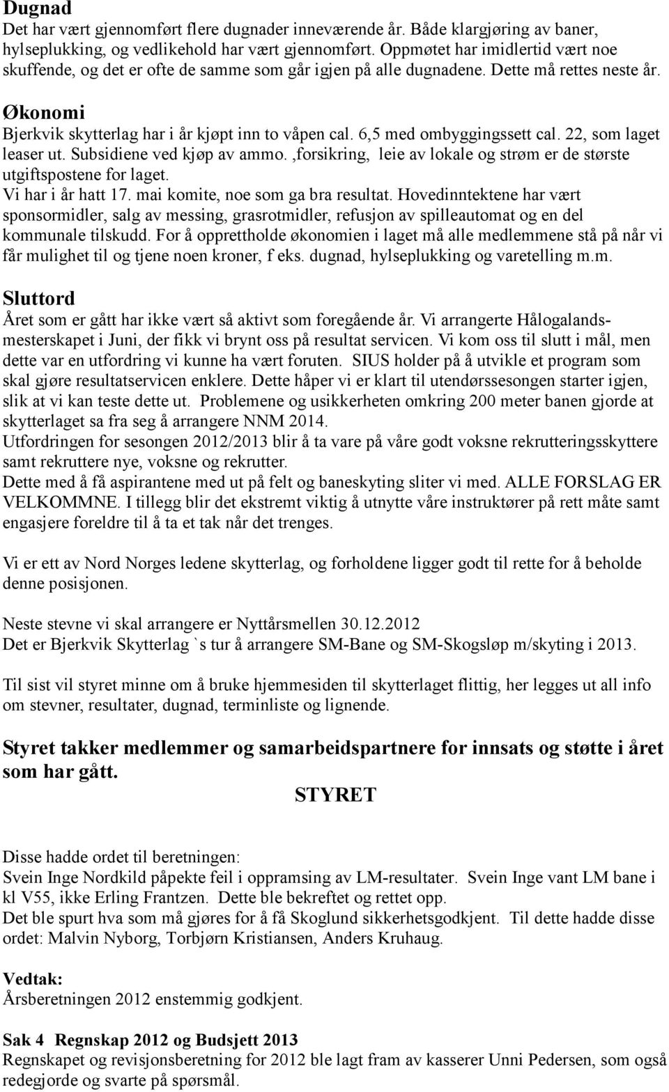 6,5 med ombyggingssett cal. 22, som laget leaser ut. Subsidiene ved kjøp av ammo.,forsikring, leie av lokale og strøm er de største utgiftspostene for laget. Vi har i år hatt 17.