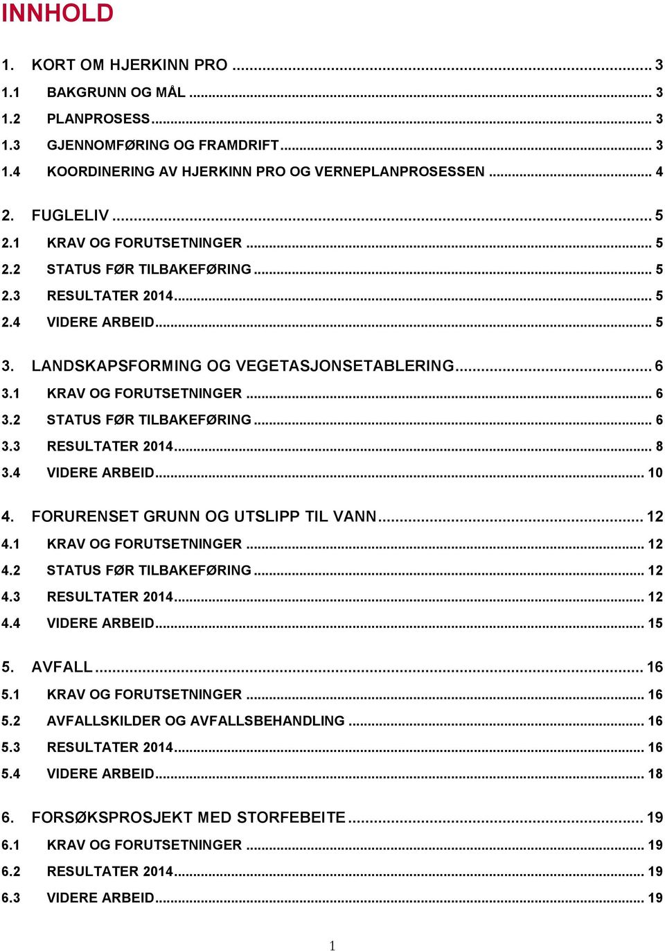 4 VIDERE ARBEID... 10 4. FORURENSET GRUNN OG UTSLIPP TIL VANN... 12 4.1 KRAV OG FORUTSETNINGER... 12 4.2 STATUS FØR TILBAKEFØRING... 12 4.3 RESULTATER 2014... 12 4.4 VIDERE ARBEID... 15 5. AVFALL.