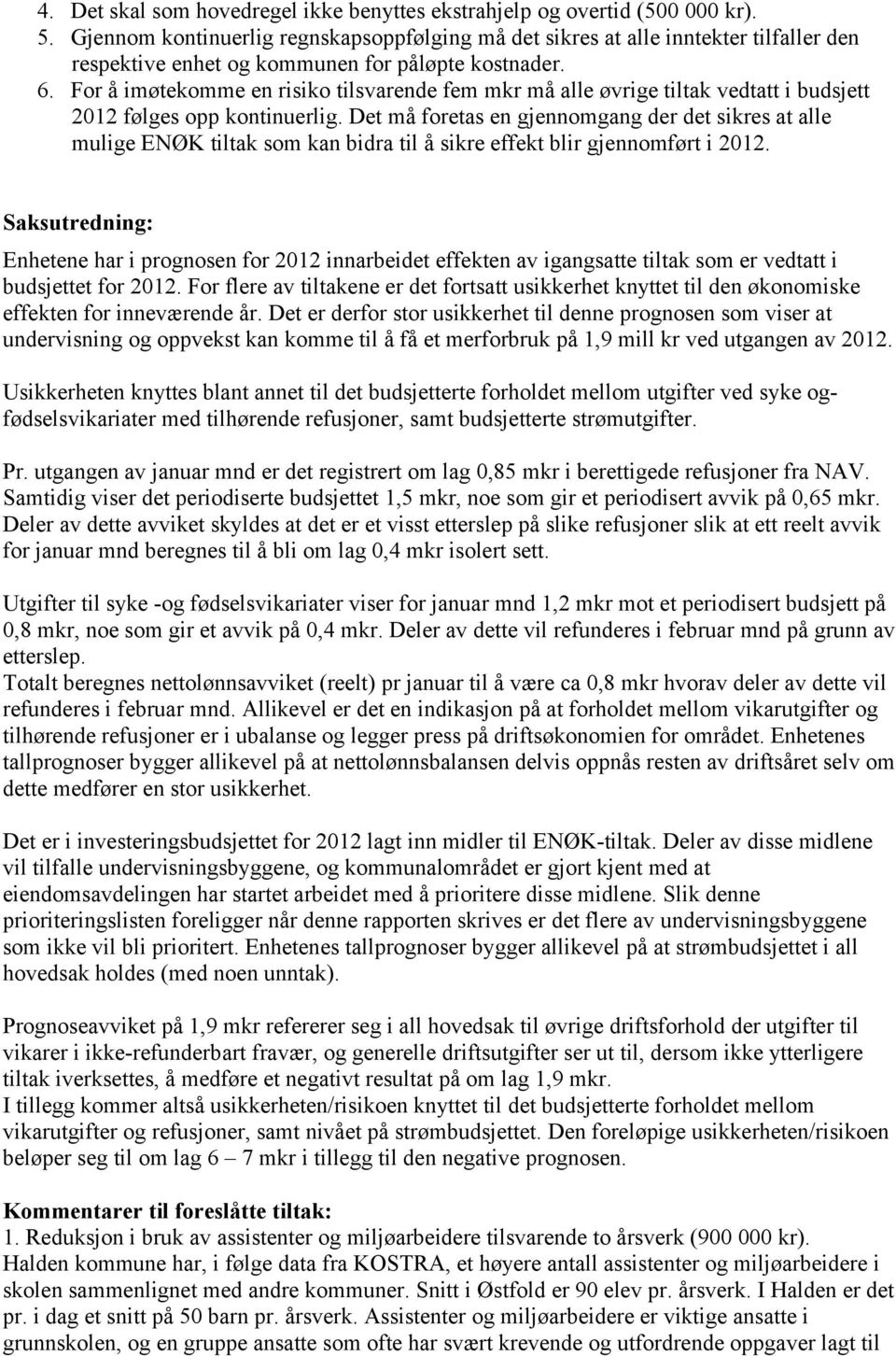 For å imøtekomme en risiko tilsvarende fem mkr må alle øvrige tiltak vedtatt i budsjett 2012 følges opp kontinuerlig.