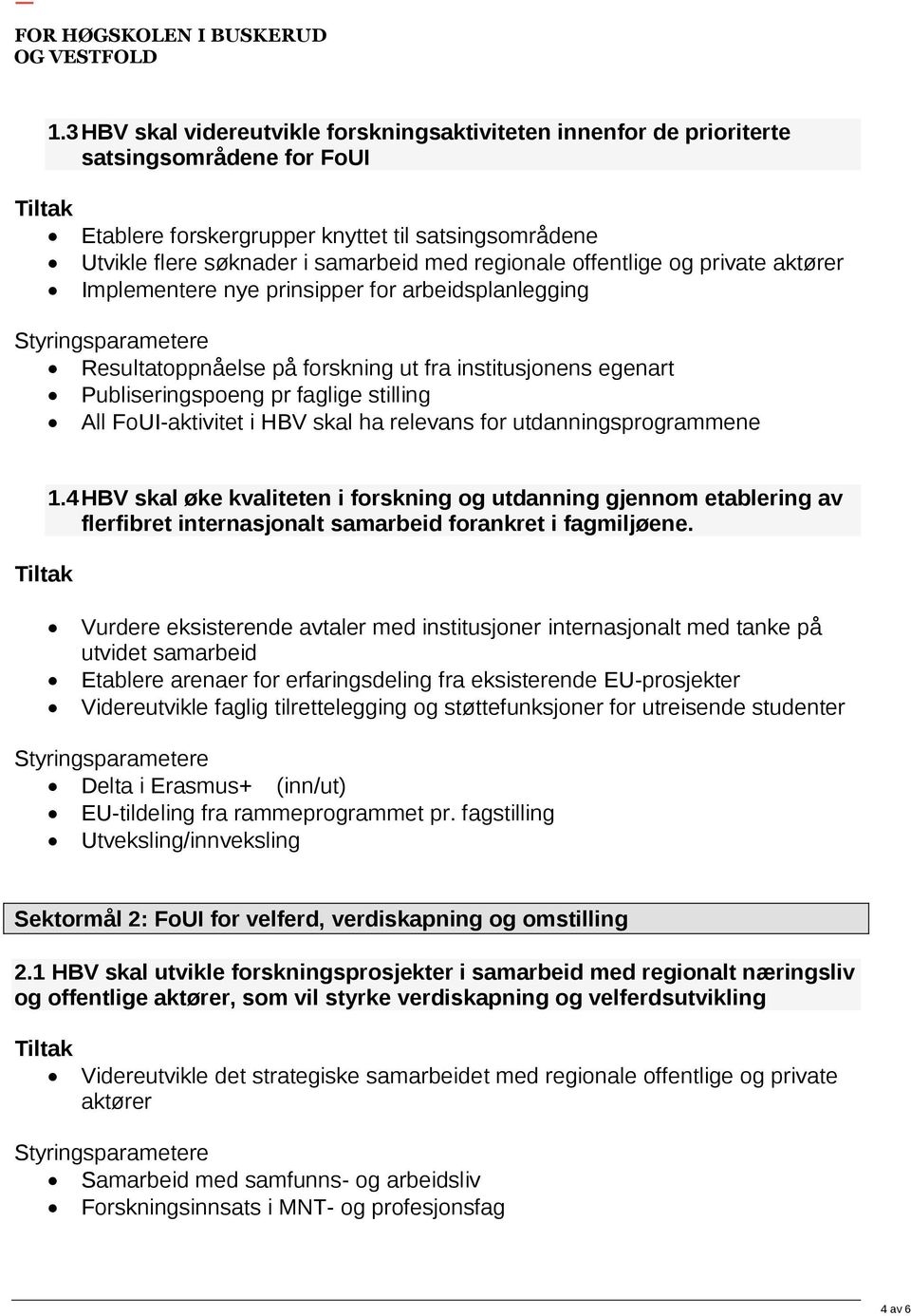 regionale offentlige og private aktører Implementere nye prinsipper for arbeidsplanlegging Styringsparametere Resultatoppnåelse på forskning ut fra institusjonens egenart Publiseringspoeng pr faglige