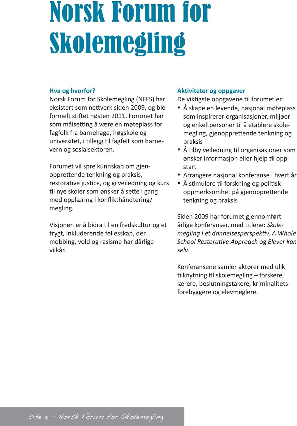 Forumet vil spre kunnskap om gjenopprettende tenkning og praksis, restorative justice, og gi veiledning og kurs til nye skoler som ønsker å sette i gang med opplæring i konflikthåndtering/ megling.