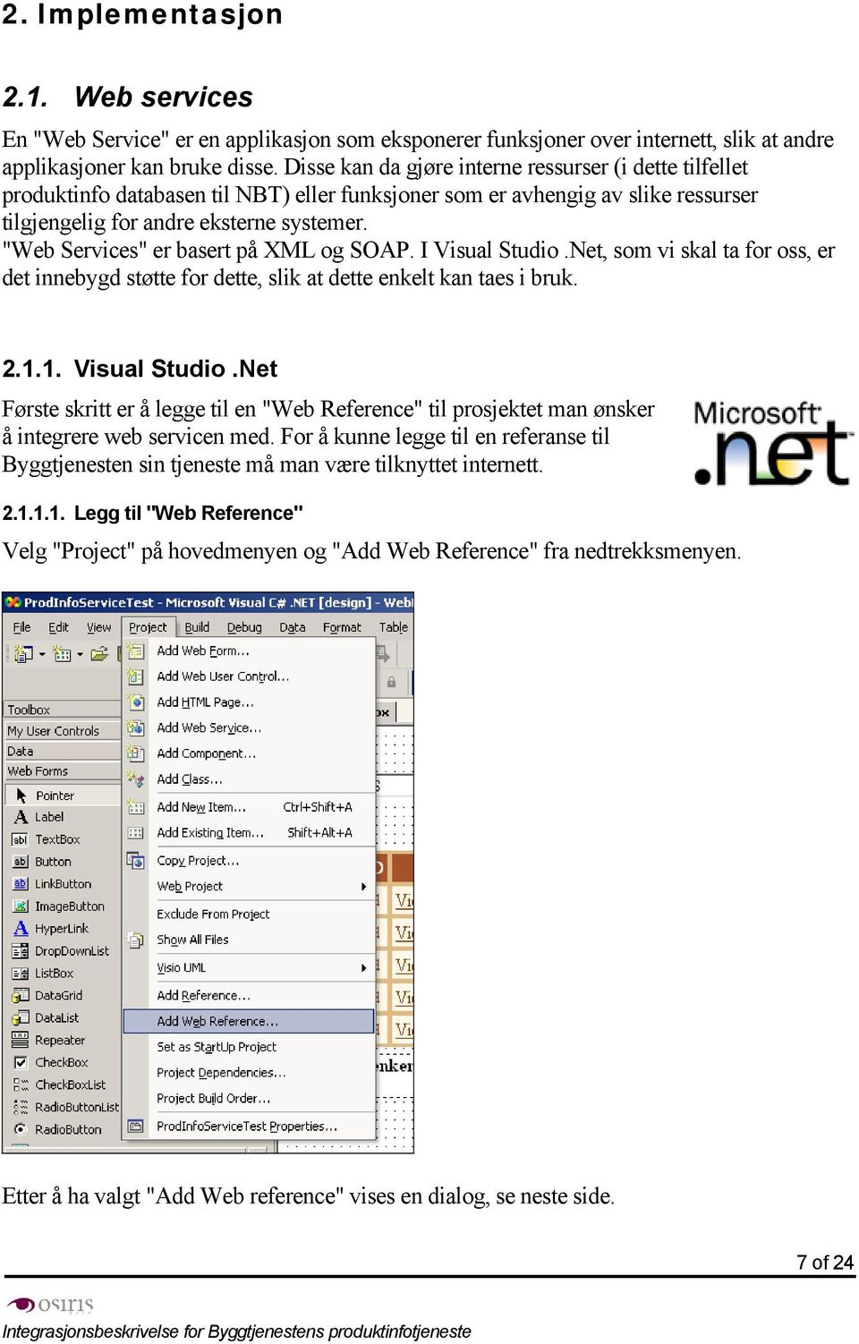 "Web Services" er basert på XML og SOAP. I Visual Studio.Net, som vi skal ta for oss, er det innebygd støtte for dette, slik at dette enkelt kan taes i bruk. 2.1.1. Visual Studio.Net Første skritt er å legge til en "Web Reference" til prosjektet man ønsker å integrere web servicen med.
