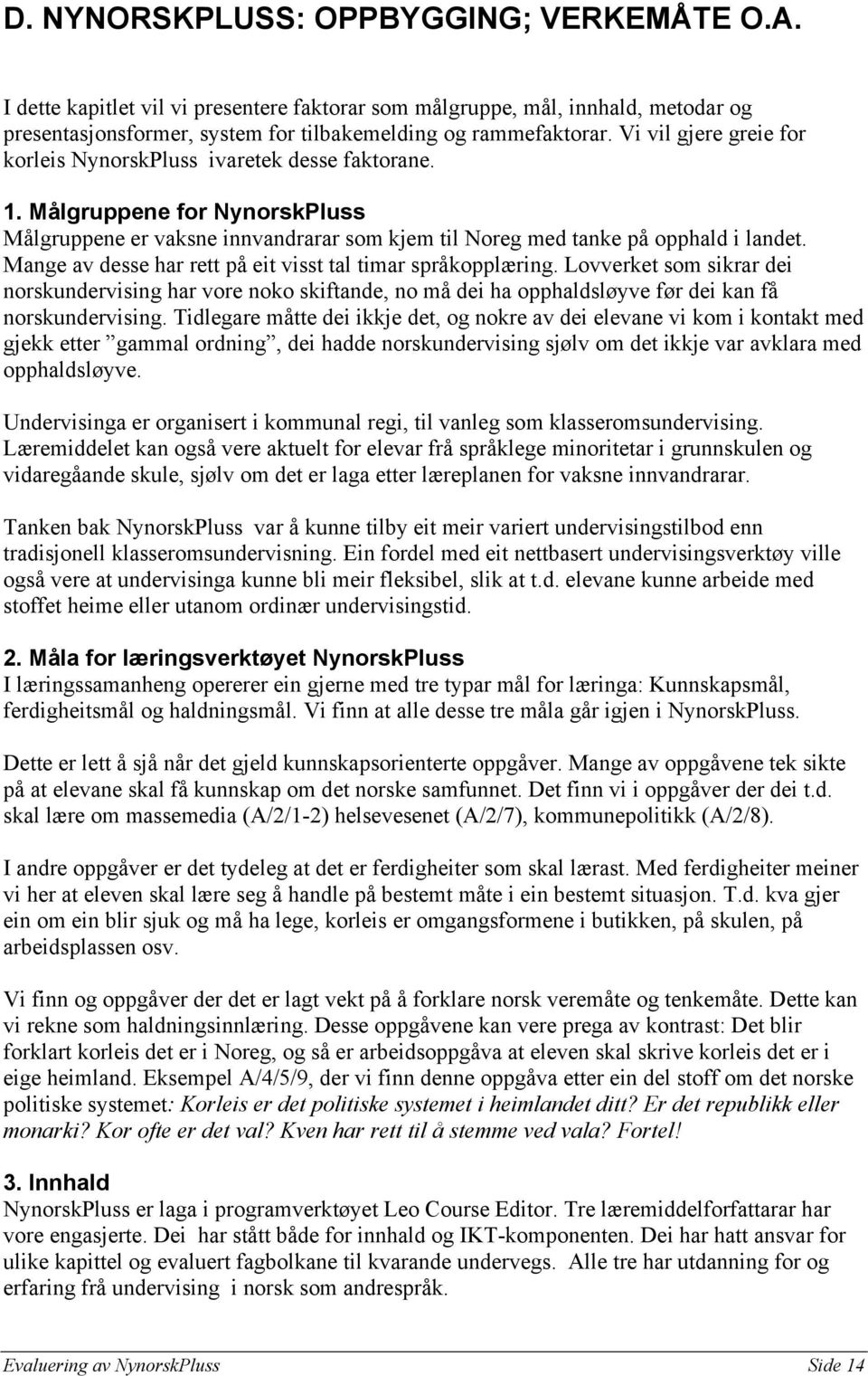 Mange av desse har rett på eit visst tal timar språkopplæring. Lovverket som sikrar dei norskundervising har vore noko skiftande, no må dei ha opphaldsløyve før dei kan få norskundervising.