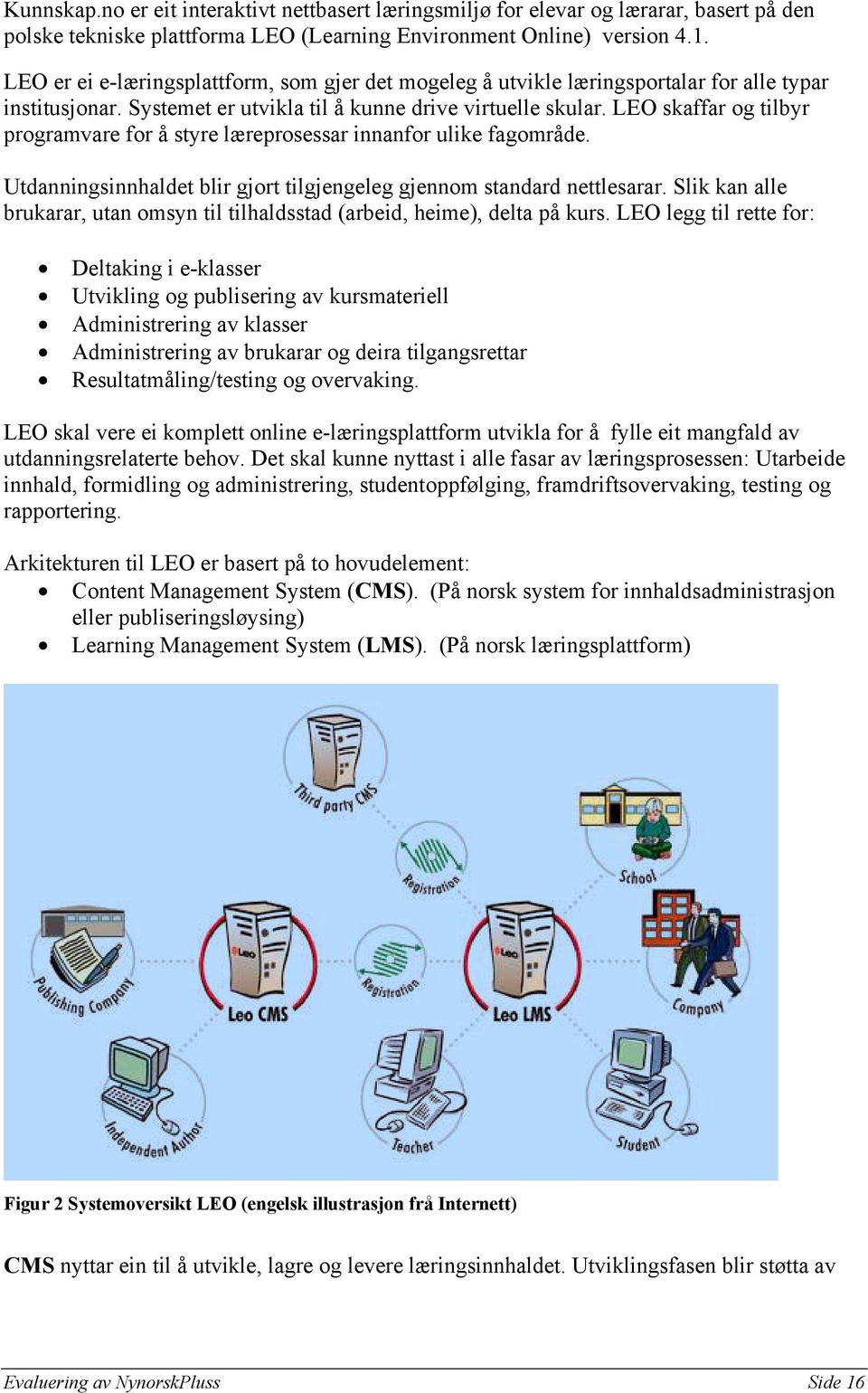 LEO skaffar og tilbyr programvare for å styre læreprosessar innanfor ulike fagområde. Utdanningsinnhaldet blir gjort tilgjengeleg gjennom standard nettlesarar.