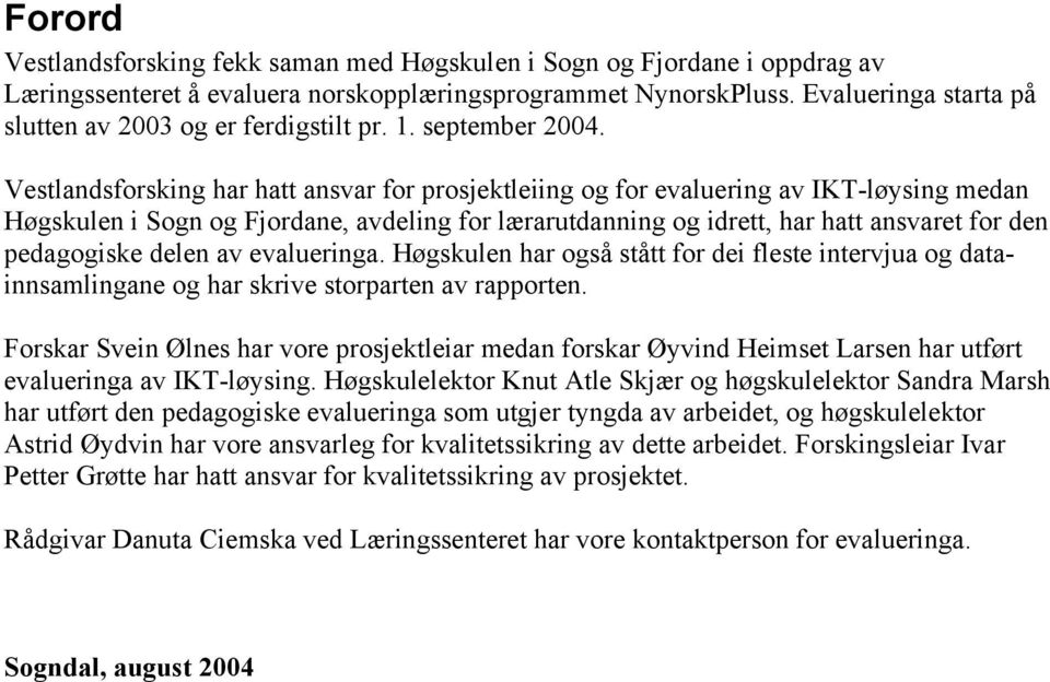 Vestlandsforsking har hatt ansvar for prosjektleiing og for evaluering av IKT-løysing medan Høgskulen i Sogn og Fjordane, avdeling for lærarutdanning og idrett, har hatt ansvaret for den pedagogiske