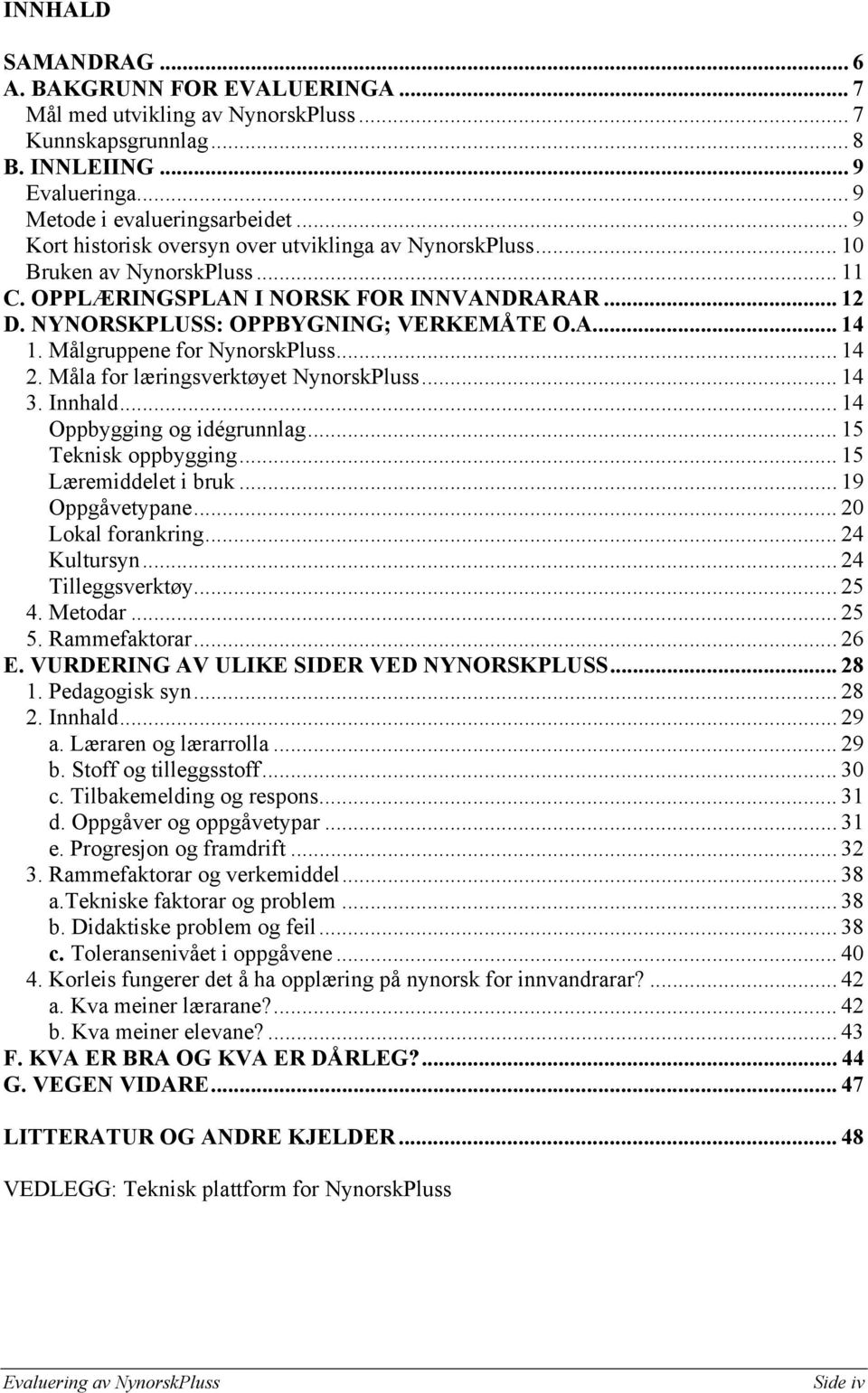 Målgruppene for NynorskPluss... 14 2. Måla for læringsverktøyet NynorskPluss... 14 3. Innhald... 14 Oppbygging og idégrunnlag... 15 Teknisk oppbygging... 15 Læremiddelet i bruk... 19 Oppgåvetypane.