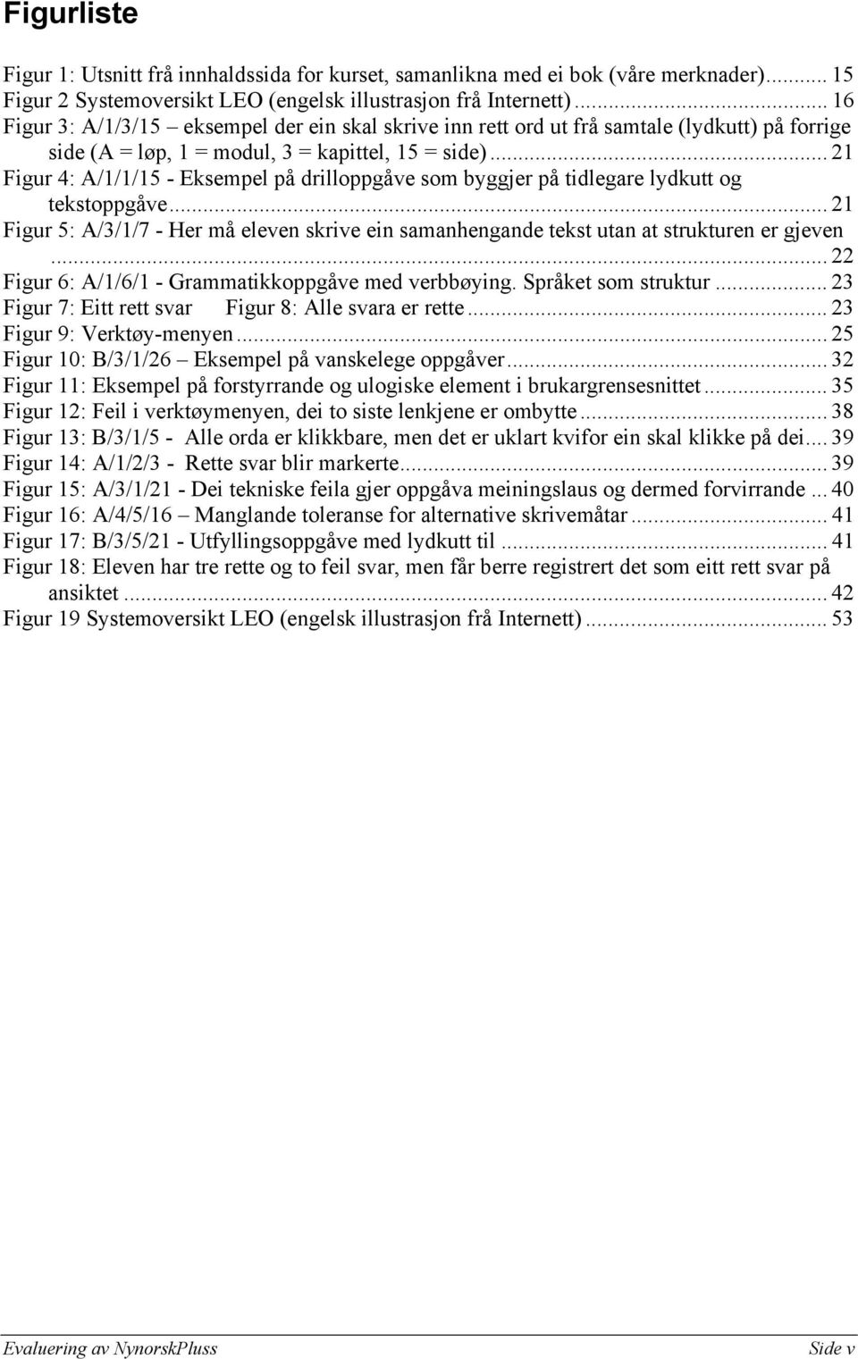 .. 21 Figur 4: A/1/1/15 - Eksempel på drilloppgåve som byggjer på tidlegare lydkutt og tekstoppgåve... 21 Figur 5: A/3/1/7 - Her må eleven skrive ein samanhengande tekst utan at strukturen er gjeven.