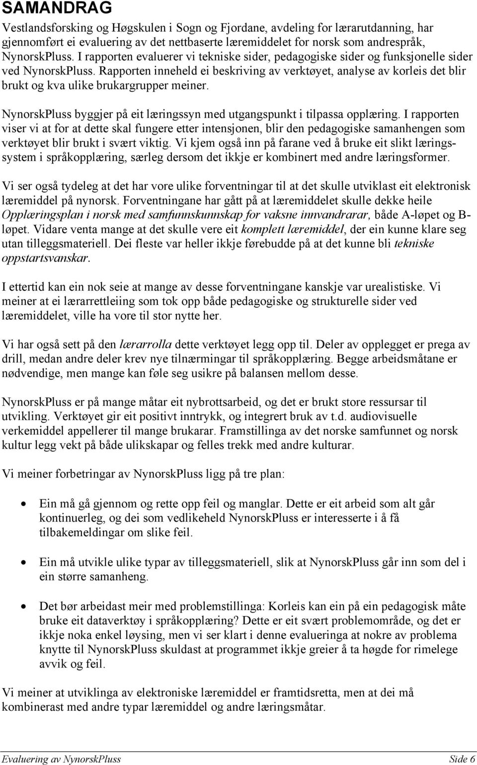 Rapporten inneheld ei beskriving av verktøyet, analyse av korleis det blir brukt og kva ulike brukargrupper meiner. NynorskPluss byggjer på eit læringssyn med utgangspunkt i tilpassa opplæring.