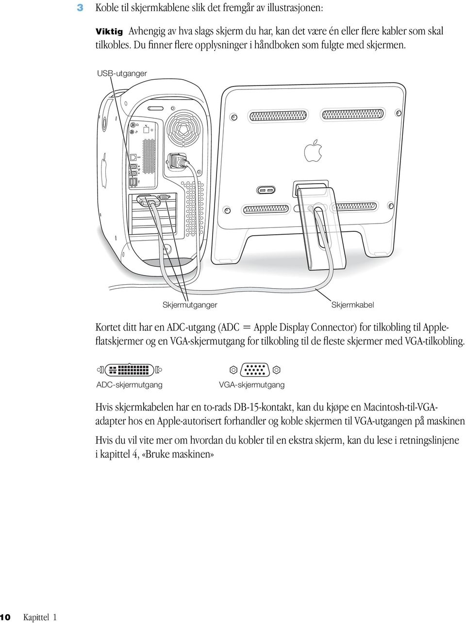 USB-utganger Skjermutganger Skjermkabel Kortet ditt har en ADC-utgang (ADC = Apple Display Connector) for tilkobling til Appleflatskjermer og en VGA-skjermutgang for tilkobling til de fleste