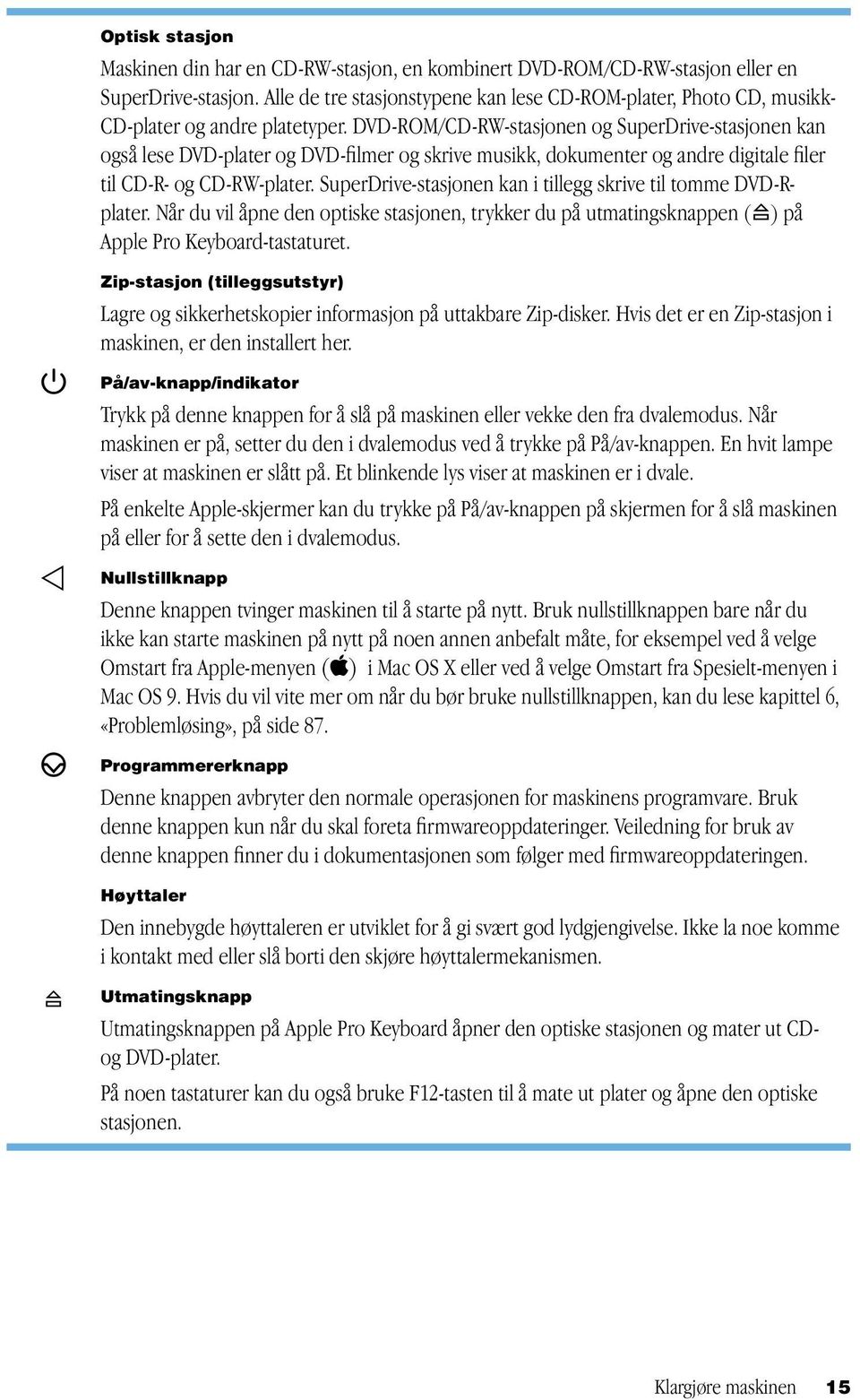 DVD-ROM/CD-RW-stasjonen og SuperDrive-stasjonen kan også lese DVD-plater og DVD-filmer og skrive musikk, dokumenter og andre digitale filer til CD-R- og CD-RW-plater.