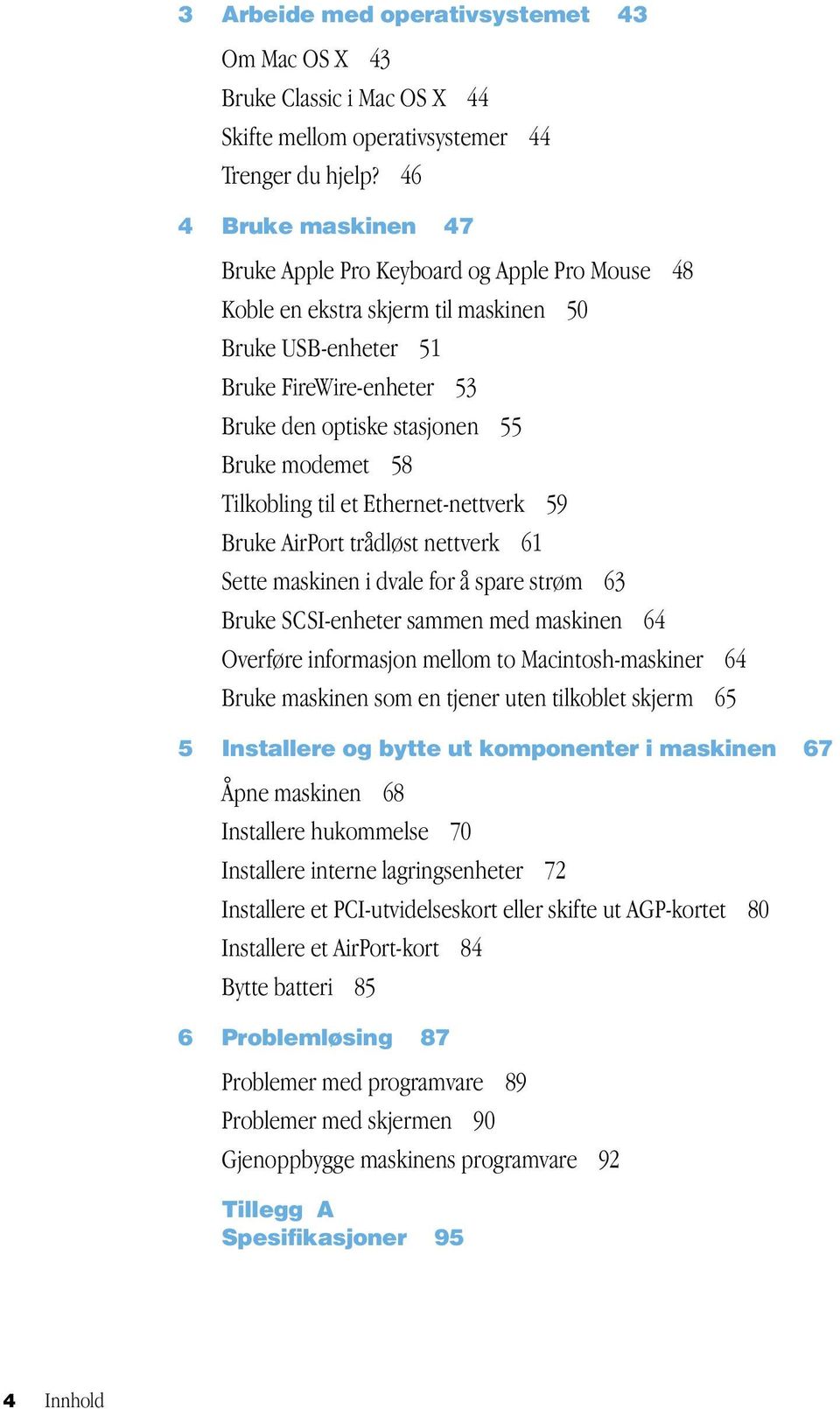 modemet 58 Tilkobling til et Ethernet-nettverk 59 Bruke AirPort trådløst nettverk 61 Sette maskinen i dvale for å spare strøm 63 Bruke SCSI-enheter sammen med maskinen 64 Overføre informasjon mellom