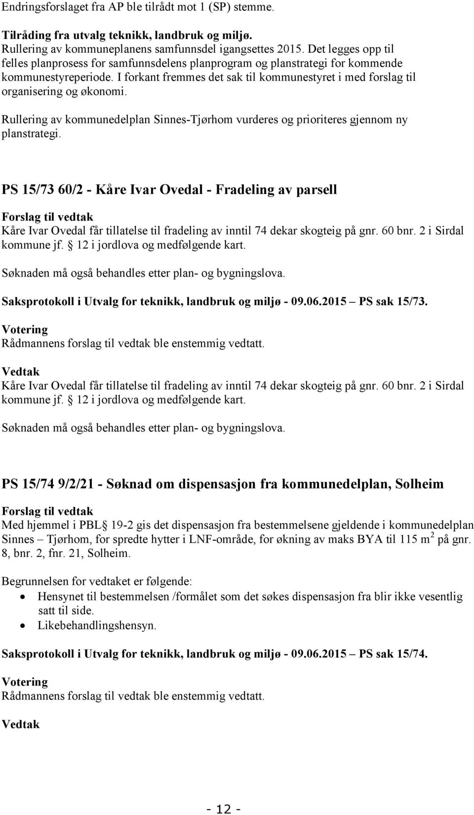 I forkant fremmes det sak til kommunestyret i med forslag til organisering og økonomi. Rullering av kommunedelplan Sinnes-Tjørhom vurderes og prioriteres gjennom ny planstrategi.