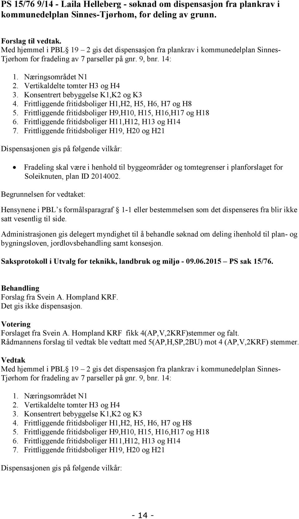 Konsentrert bebyggelse K1,K2 og K3 4. Frittliggende fritidsboliger H1,H2, H5, H6, H7 og H8 5. Frittliggende fritidsboliger H9,H10, H15, H16,H17 og H18 6.