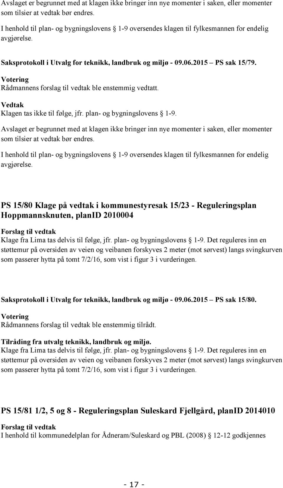 Votering Rådmannens forslag til vedtak ble enstemmig vedtatt. Vedtak Klagen tas ikke til følge, jfr. plan- og bygningslovens 1-9.