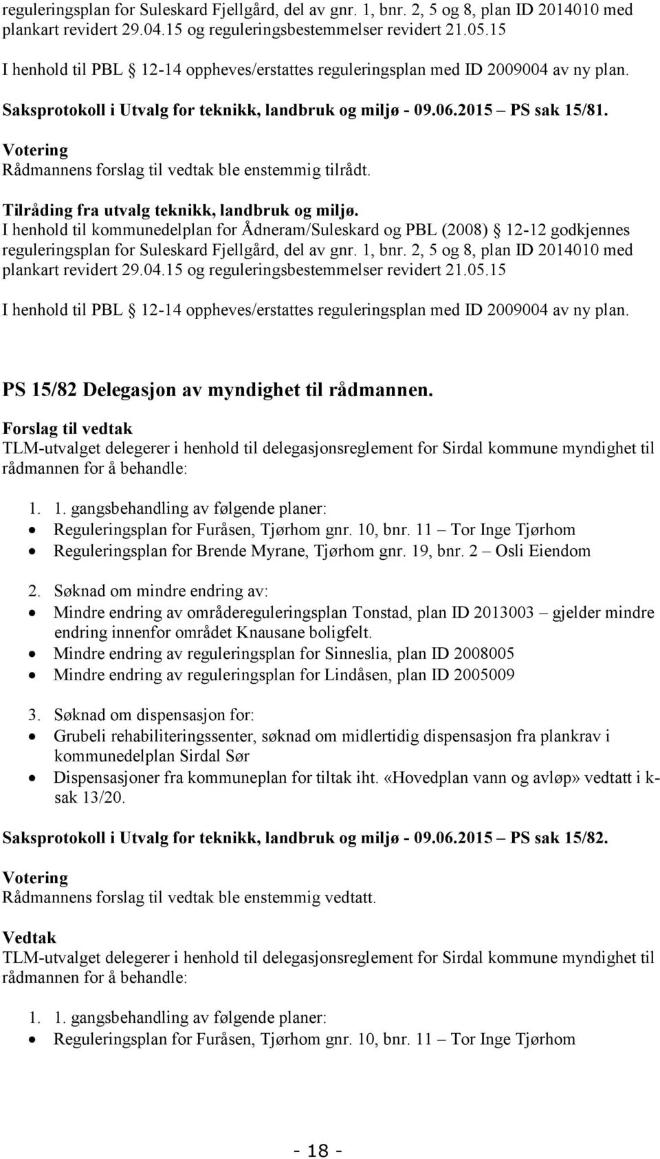 Votering Rådmannens forslag til vedtak ble enstemmig tilrådt. Tilråding fra utvalg teknikk, landbruk og miljø.