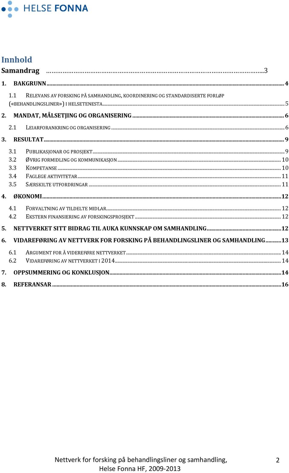 5 SÆRSKILTE UTFORDRINGAR... 11 4. ØKONOMI... 12 4.1 FORVALTNING AV TILDELTE MIDLAR... 12 4.2 EKSTERN FINANSIERING AV FORSKINGSPROSJEKT... 12 5. NETTVERKET SITT BIDRAG TIL AUKA KUNNSKAP OM SAMHANDLING.