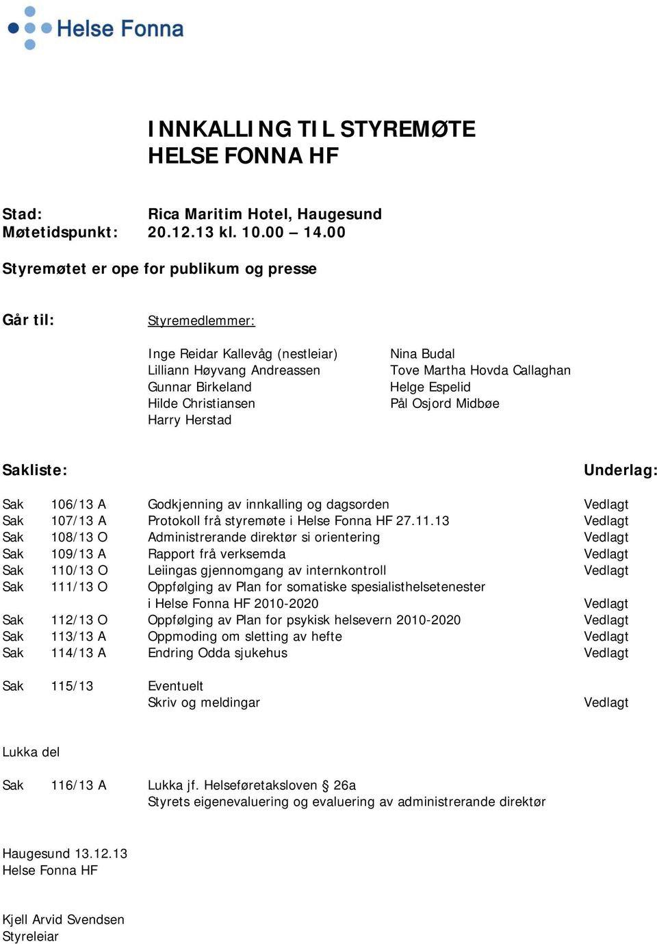 Martha Hovda Callaghan Helge Espelid Pål Osjord Midbøe Sakliste: Underlag: Sak 106/13 A Godkjenning av innkalling og dagsorden Vedlagt Sak 107/13 A Protokoll frå styremøte i Helse Fonna HF 27.11.