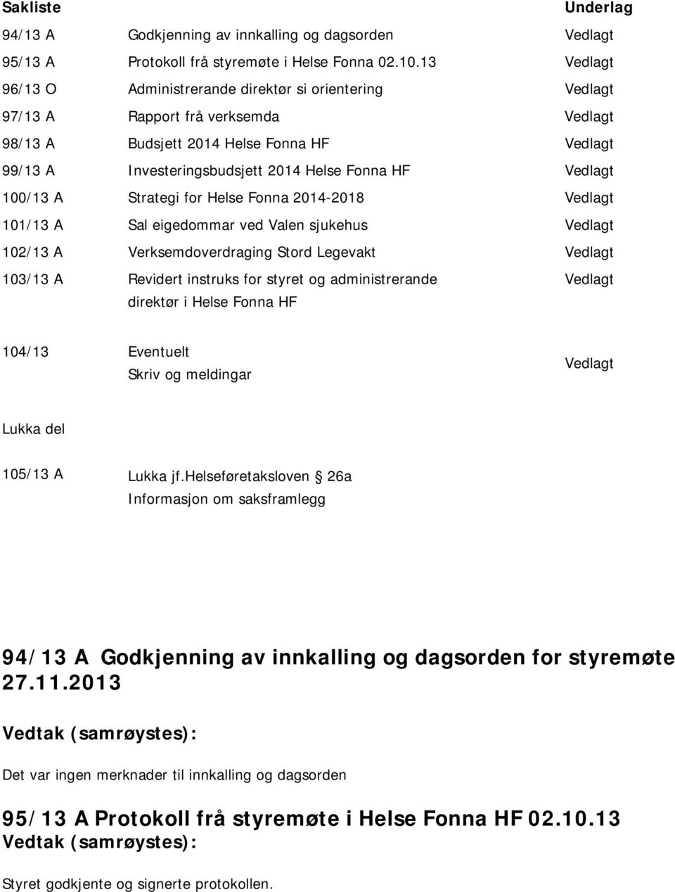 Vedlagt 100/13 A Strategi for Helse Fonna 2014-2018 Vedlagt 101/13 A Sal eigedommar ved Valen sjukehus Vedlagt 102/13 A Verksemdoverdraging Stord Legevakt Vedlagt 103/13 A Revidert instruks for