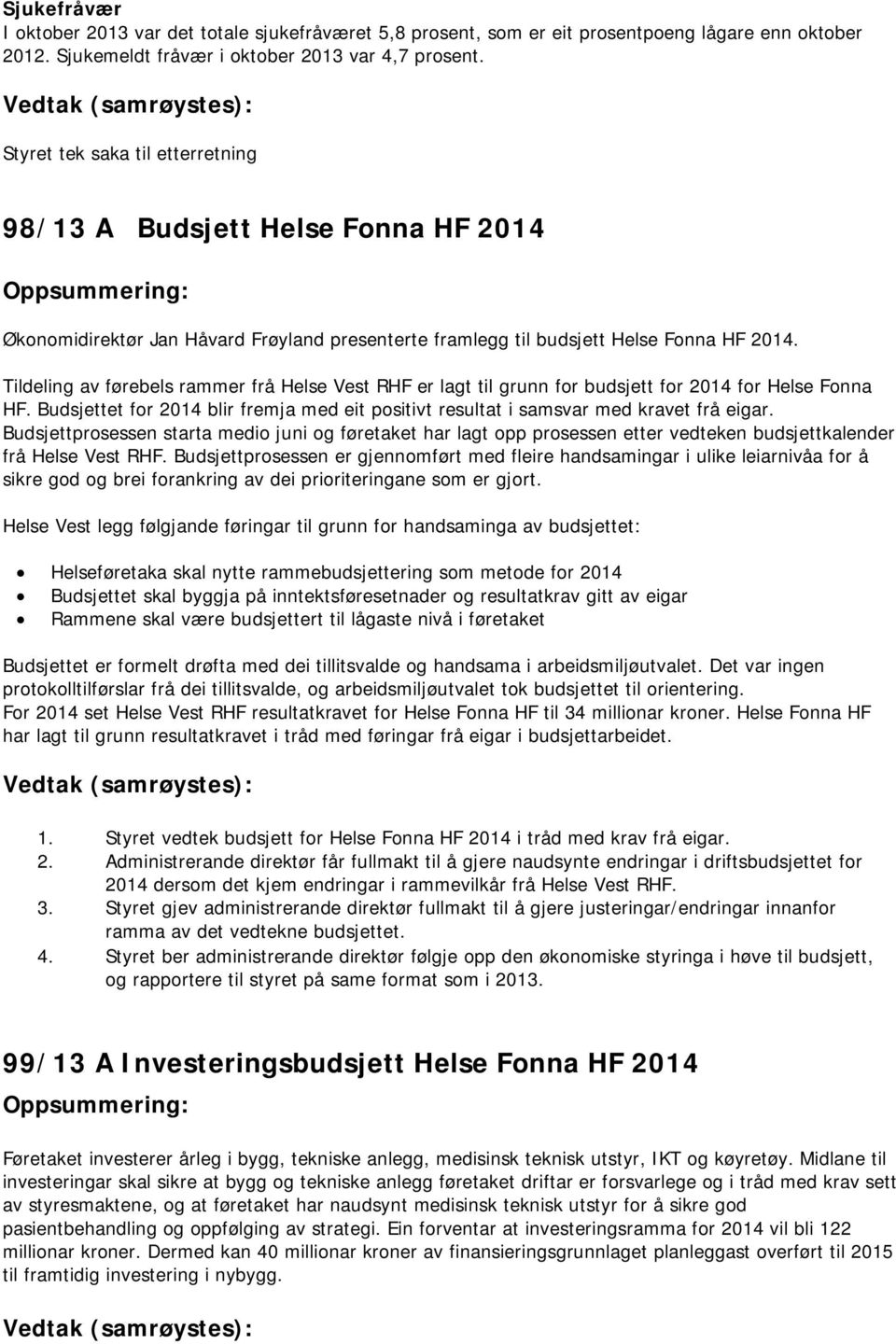 Tildeling av førebels rammer frå Helse Vest RHF er lagt til grunn for budsjett for 2014 for Helse Fonna HF. Budsjettet for 2014 blir fremja med eit positivt resultat i samsvar med kravet frå eigar.