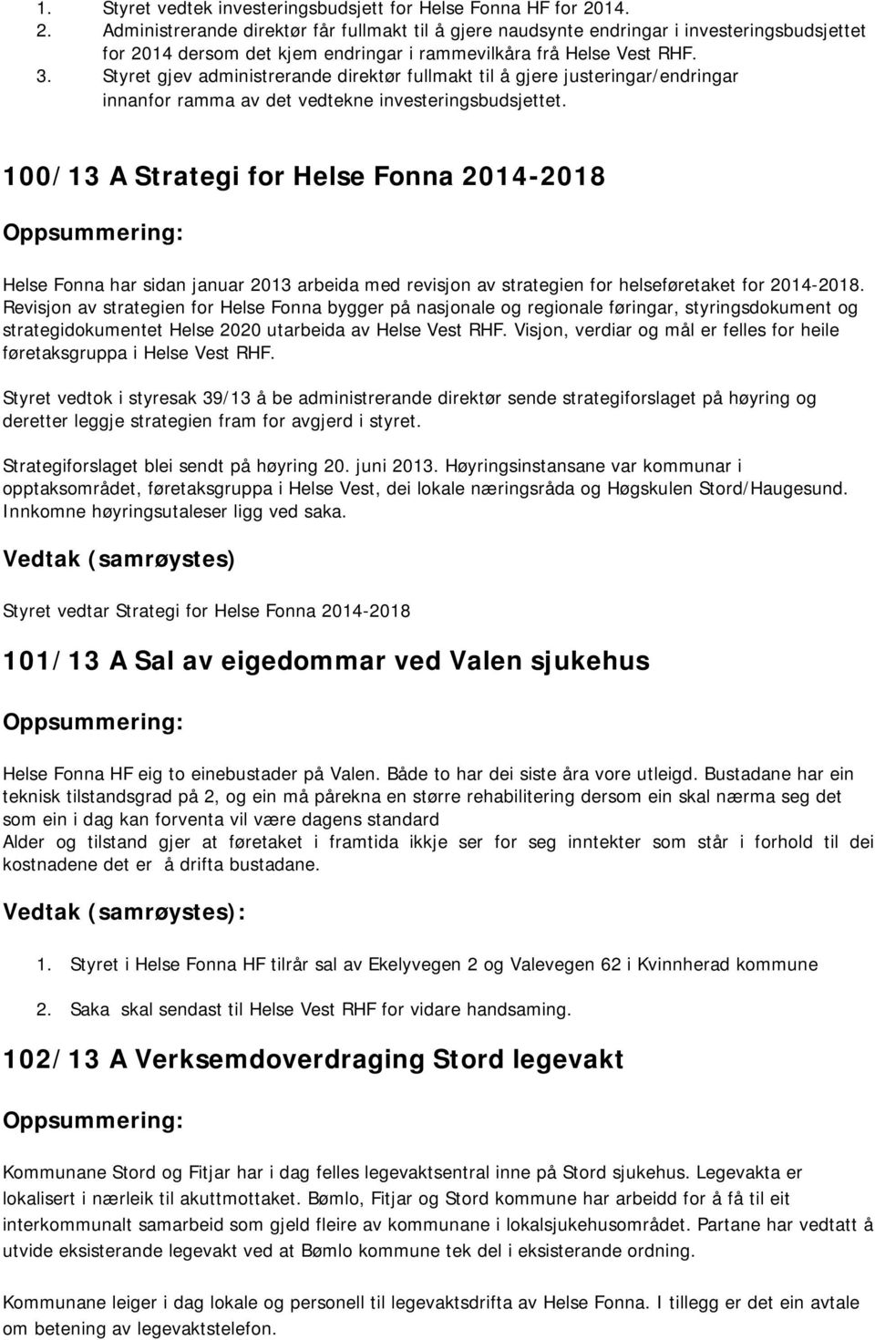 Styret gjev administrerande direktør fullmakt til å gjere justeringar/endringar innanfor ramma av det vedtekne investeringsbudsjettet.