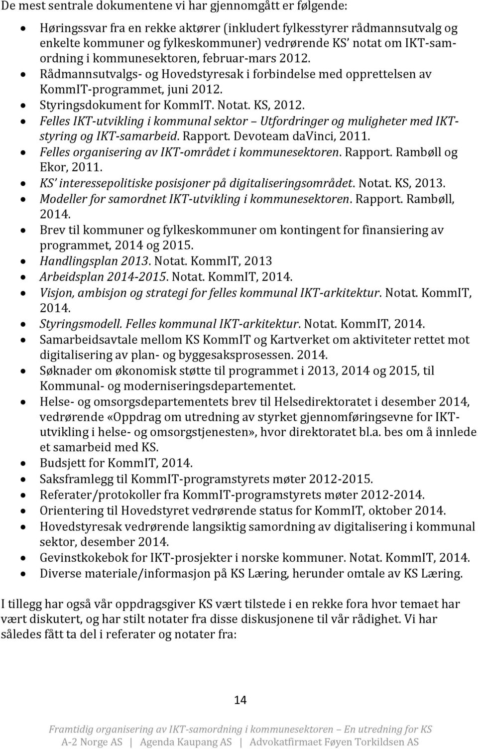 Felles IKT-utvikling i kommunal sektor Utfordringer og muligheter med IKTstyring og IKT-samarbeid. Rapport. Devoteam davinci, 2011. Felles organisering av IKT-området i kommunesektoren. Rapport. Rambøll og Ekor, 2011.