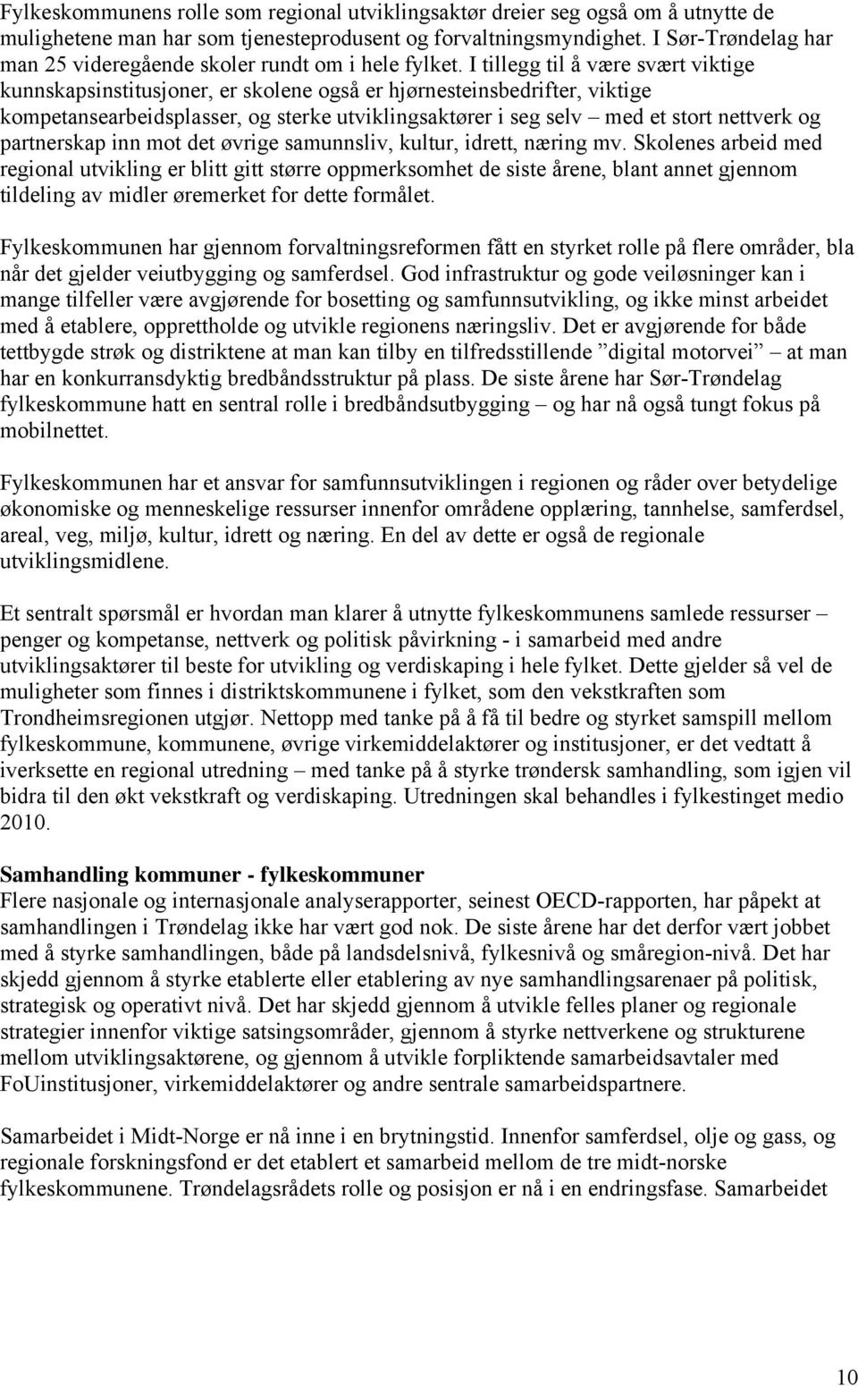 I tillegg til å være svært viktige kunnskapsinstitusjoner, er skolene også er hjørnesteinsbedrifter, viktige kompetansearbeidsplasser, og sterke utviklingsaktører i seg selv med et stort nettverk og