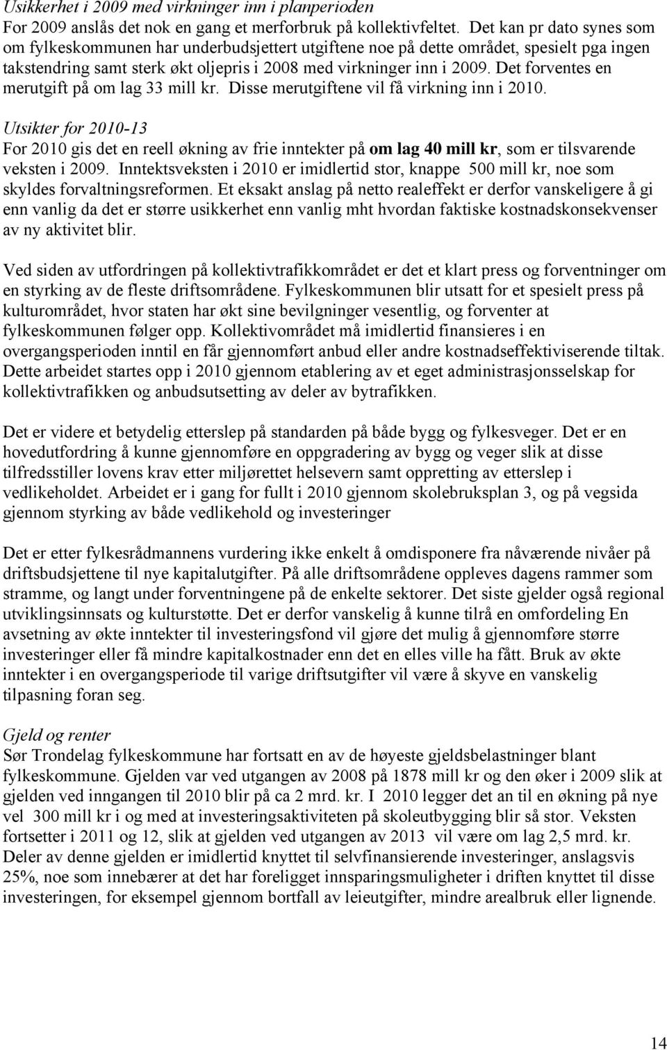 Det forventes en merutgift på om lag 33 mill kr. Disse merutgiftene vil få virkning inn i 2010.