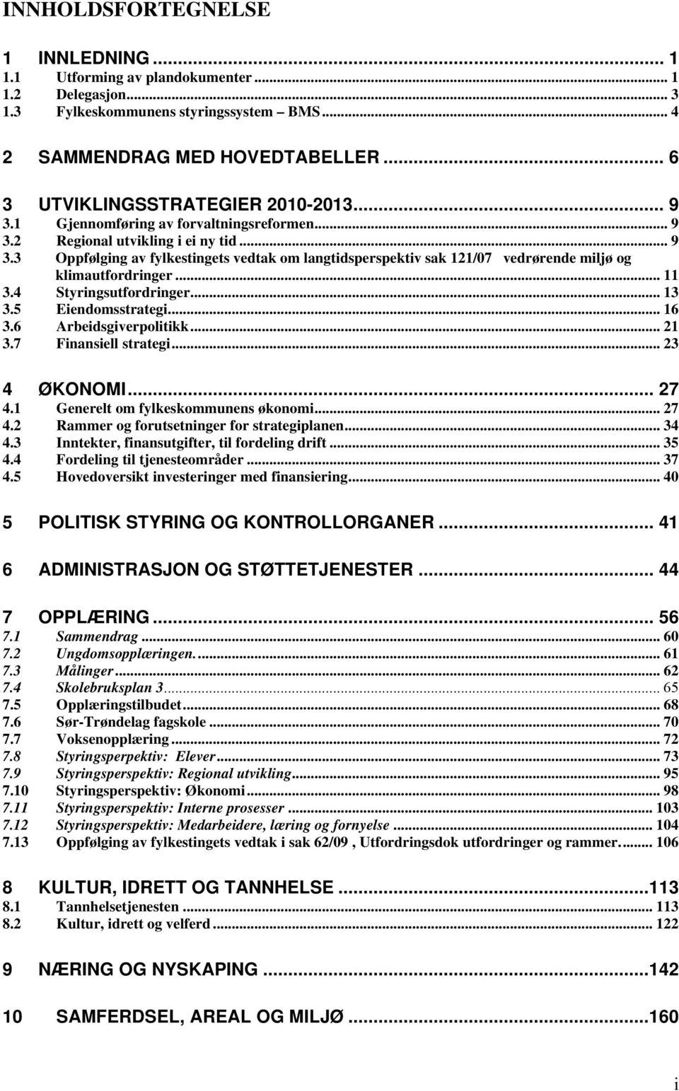 .. 11 3.4 Styringsutfordringer... 13 3.5 Eiendomsstrategi... 16 3.6 Arbeidsgiverpolitikk... 21 3.7 Finansiell strategi... 23 4 ØKONOMI... 27 4.1 Generelt om fylkeskommunens økonomi... 27 4.2 Rammer og forutsetninger for strategiplanen.