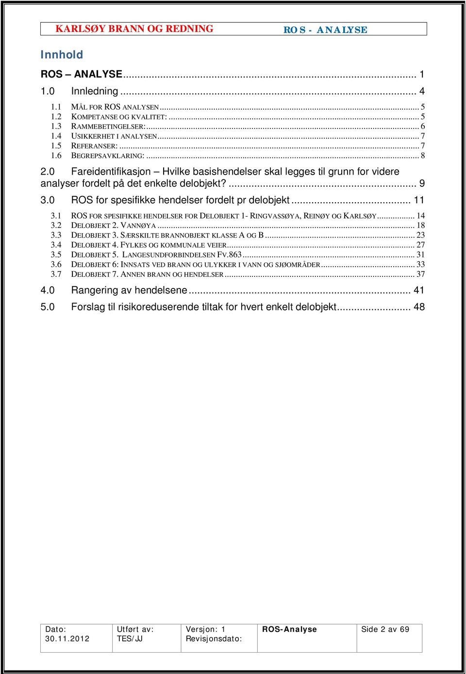 1 ROS FOR SPESIFIKKE HENDELSER FOR DELOBJEKT 1- RINGVASSØYA, REINØY OG KARLSØY... 14 3.2 DELOBJEKT 2. VANNØYA... 18 3.3 DELOBJEKT 3. SÆRSKILTE BRANNOBJEKT KLASSE A OG B... 23 3.4 DELOBJEKT 4.