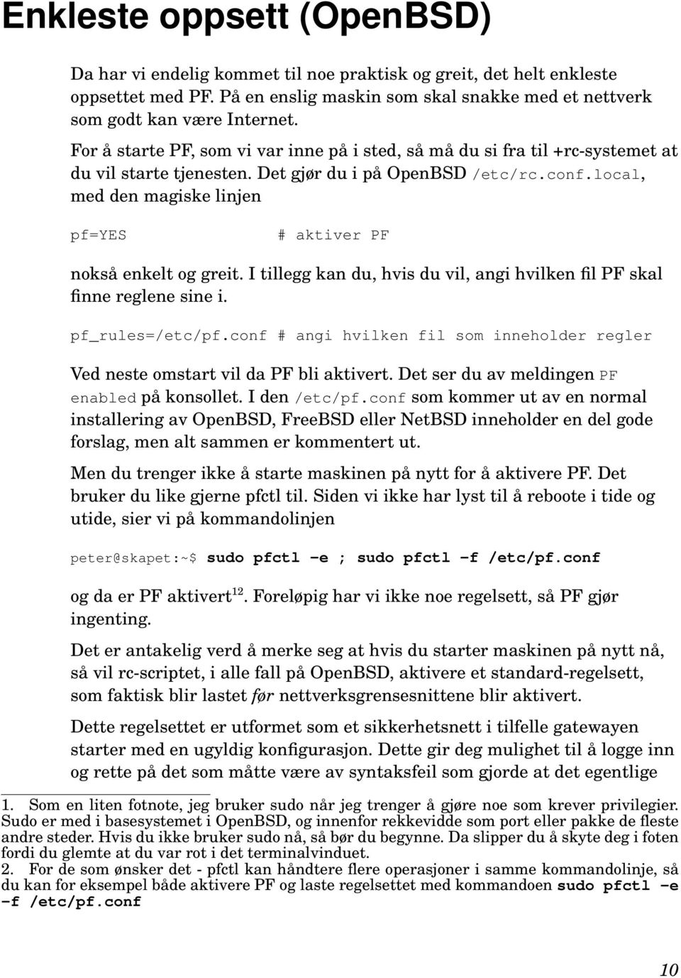 local, med den magiske linjen pf=yes # aktiver PF nokså enkelt og greit. I tillegg kan du, hvis du vil, angi hvilken fil PF skal finne reglene sine i. pf_rules=/etc/pf.