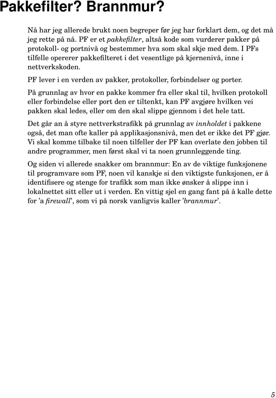 I PFs tilfelle opererer pakkefilteret i det vesentlige på kjernenivå, inne i nettverkskoden. PF lever i en verden av pakker, protokoller, forbindelser og porter.