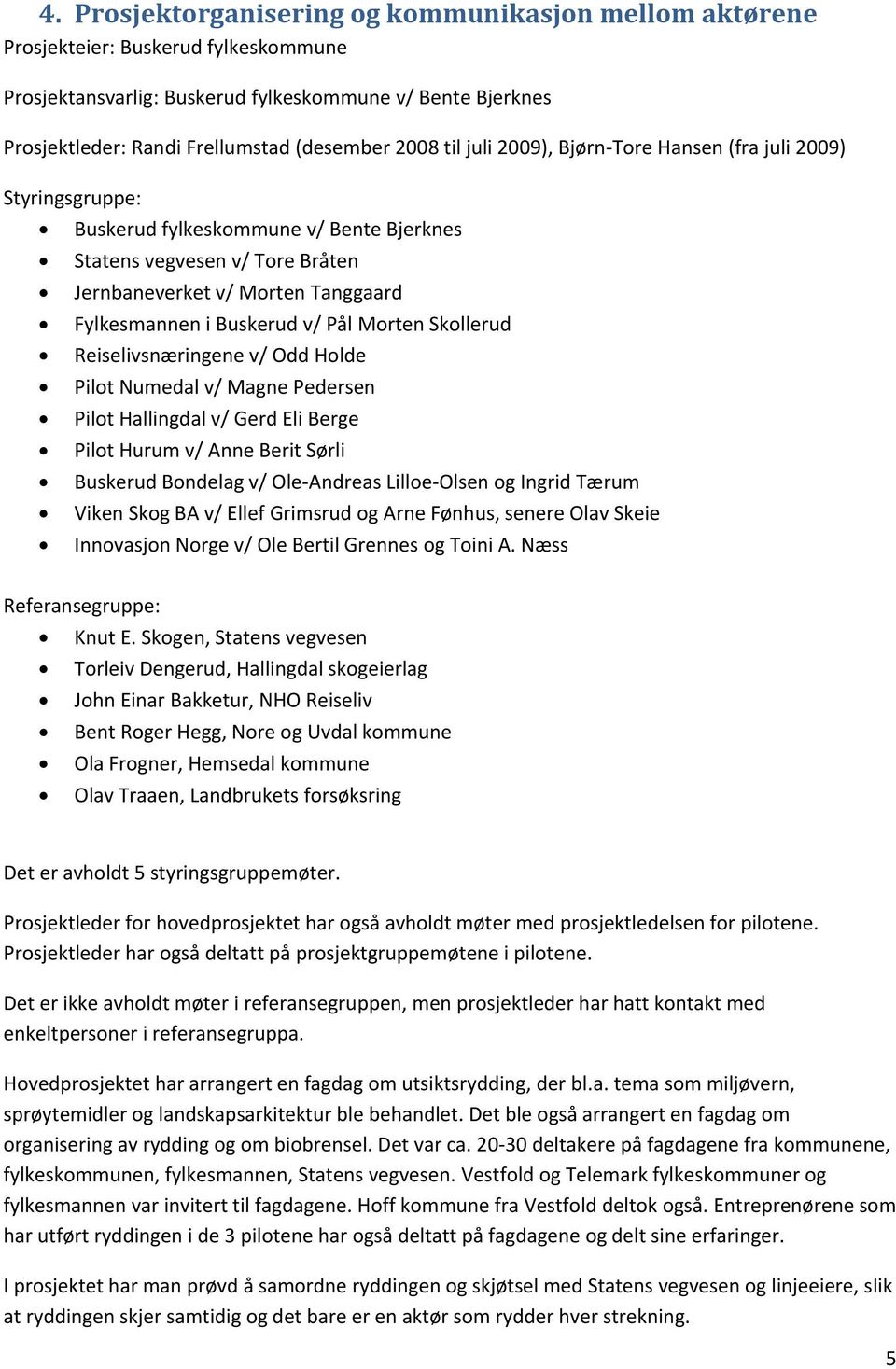 Buskerud v/ Pål Morten Skollerud Reiselivsnæringene v/ Odd Holde Pilot Numedal v/ Magne Pedersen Pilot Hallingdal v/ Gerd Eli Berge Pilot Hurum v/ Anne Berit Sørli Buskerud Bondelag v/ Ole-Andreas