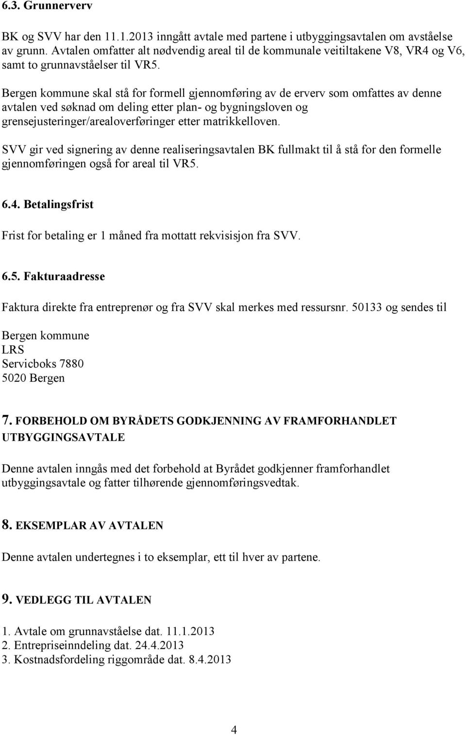 Bergen kommune skal stå for formell gjennomføring av de erverv som omfattes av denne avtalen ved søknad om deling etter plan- og bygningsloven og grensejusteringer/arealoverføringer etter