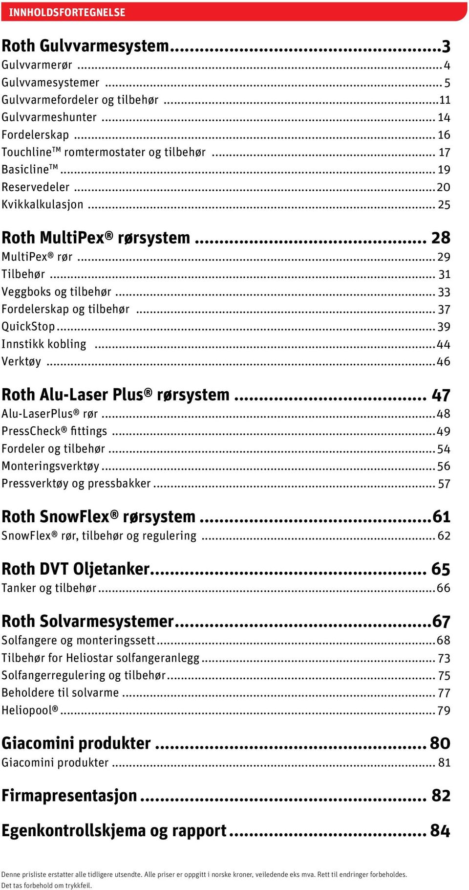 ..39 Innstikk kobling...44 Verktøy...46 Roth Alu-Laser Plus rørsystem... 47 Alu-LaserPlus rør...48 PressCheck fittings...49 Fordeler og tilbehør...54 Monteringsverktøy...56 Pressverktøy og pressbakker.